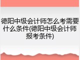 德阳中级会计师怎么考需要什么条件(德阳中级会计师报考条件)