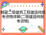 鹤壁二级建筑工程建造师报考资格详解(二级建造师报考资格)