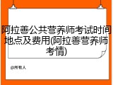 阿拉善公共营养师考试时间地点及费用(阿拉善营养师考情)