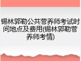 锡林郭勒公共营养师考试时间地点及费用(锡林郭勒营养师考情)