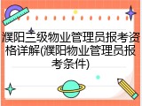 濮阳三级物业管理员报考资格详解(濮阳物业管理员报考条件)
