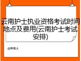 云南护士执业资格考试时间地点及费用(云南护士考试安排)