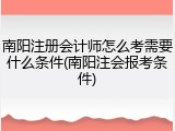 南阳注册会计师怎么考需要什么条件(南阳注会报考条件)