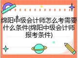 绵阳中级会计师怎么考需要什么条件(绵阳中级会计师报考条件)