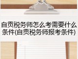 自贡税务师怎么考需要什么条件(自贡税务师报考条件)