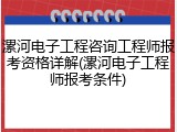 漯河电子工程咨询工程师报考资格详解(漯河电子工程师报考条件)