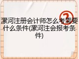 漯河注册会计师怎么考需要什么条件(漯河注会报考条件)