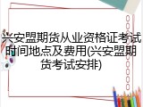 兴安盟期货从业资格证考试时间地点及费用(兴安盟期货考试安排)