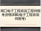 周口电子工程咨询工程师报考资格详解(电子工程咨询师报考)