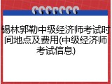 锡林郭勒中级经济师考试时间地点及费用(中级经济师考试信息)