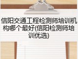 信阳交通工程检测师培训机构哪个最好(信阳检测师培训优选)