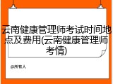 云南健康管理师考试时间地点及费用(云南健康管理师考情)