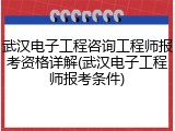 武汉电子工程咨询工程师报考资格详解(武汉电子工程师报考条件)