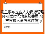 乌兰察布企业人力资源管理师考试时间地点及费用(乌兰察布人资考试详情)