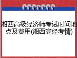 湘西高级经济师考试时间地点及费用(湘西高经考情)