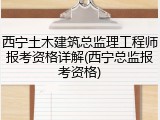 西宁土木建筑总监理工程师报考资格详解(西宁总监报考资格)