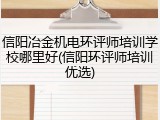 信阳冶金机电环评师培训学校哪里好(信阳环评师培训优选)