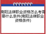 南阳法律职业资格怎么考需要什么条件(南阳法律职业资格条件)