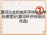 漯河冶金机电环评师培训学校哪里好(漯河环评师培训优选)
