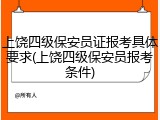 上饶四级保安员证报考具体要求(上饶四级保安员报考条件)