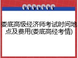 娄底高级经济师考试时间地点及费用(娄底高经考情)