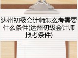 达州初级会计师怎么考需要什么条件(达州初级会计师报考条件)