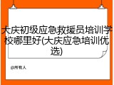 大庆初级应急救援员培训学校哪里好(大庆应急培训优选)