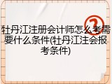 牡丹江注册会计师怎么考需要什么条件(牡丹江注会报考条件)