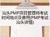 汕头PMP项目管理师考试时间地点及费用(PMP考试汕头详情)