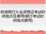 蚌埠银行从业资格证考试时间地点及费用(银行考试时间地点费用)