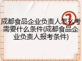 成都食品企业负责人怎么考需要什么条件(成都食品企业负责人报考条件)