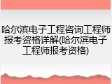 哈尔滨电子工程咨询工程师报考资格详解(哈尔滨电子工程师报考资格)