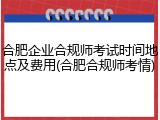 合肥企业合规师考试时间地点及费用(合肥合规师考情)