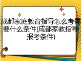 成都家庭教育指导怎么考需要什么条件(成都家教指导报考条件)