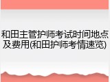 和田主管护师考试时间地点及费用(和田护师考情速览)