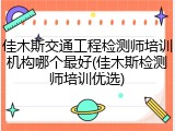 佳木斯交通工程检测师培训机构哪个最好(佳木斯检测师培训优选)