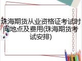 珠海期货从业资格证考试时间地点及费用(珠海期货考试安排)