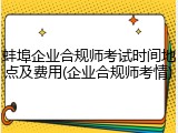 蚌埠企业合规师考试时间地点及费用(企业合规师考情)