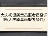 大庆初级质量员报考资格详解(大庆质量员报考条件)