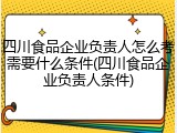 四川食品企业负责人怎么考需要什么条件(四川食品企业负责人条件)