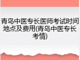 青岛中医专长医师考试时间地点及费用(青岛中医专长考情)