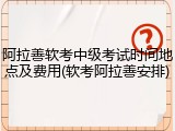阿拉善软考中级考试时间地点及费用(软考阿拉善安排)