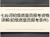 七台河初级质量员报考资格详解(初级质量员报考条件)