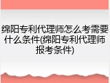 绵阳专利代理师怎么考需要什么条件(绵阳专利代理师报考条件)