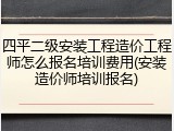 四平二级安装工程造价工程师怎么报名培训费用(安装造价师培训报名)