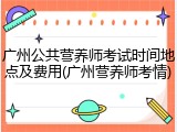 广州公共营养师考试时间地点及费用(广州营养师考情)