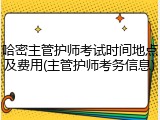哈密主管护师考试时间地点及费用(主管护师考务信息)