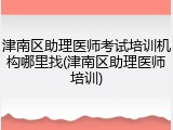 津南区助理医师考试培训机构哪里找(津南区助理医师培训)