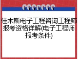 佳木斯电子工程咨询工程师报考资格详解(电子工程师报考条件)