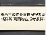 鸡西三级物业管理员报考资格详解(鸡西物业报考条件)